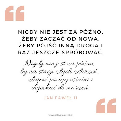 Nigdy nie jest za późno, by na stacji złych zdarzeń, złapać pociąg ostatni i dojechać do marzeń.