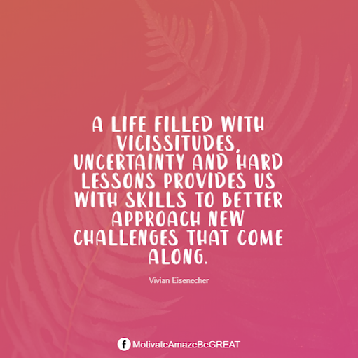 Inspirational Quotes About Life And Struggles: "A life filled with vicissitudes, uncertainty and hard lessons provides us with skills to better approach new challenges that come along." - Vivian Eisenecher