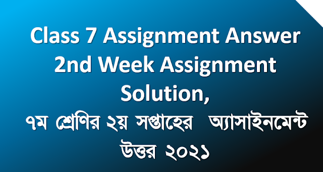 Class 7 Assignment Answer 2nd Week Assignment Solution, ৭ম শ্রেণির ২য় সপ্তাহের অ্যাসাইনমেন্ট উত্তর ২০২১