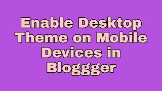 How to Enable Desktop Theme on Mobile Devices in Bloggger