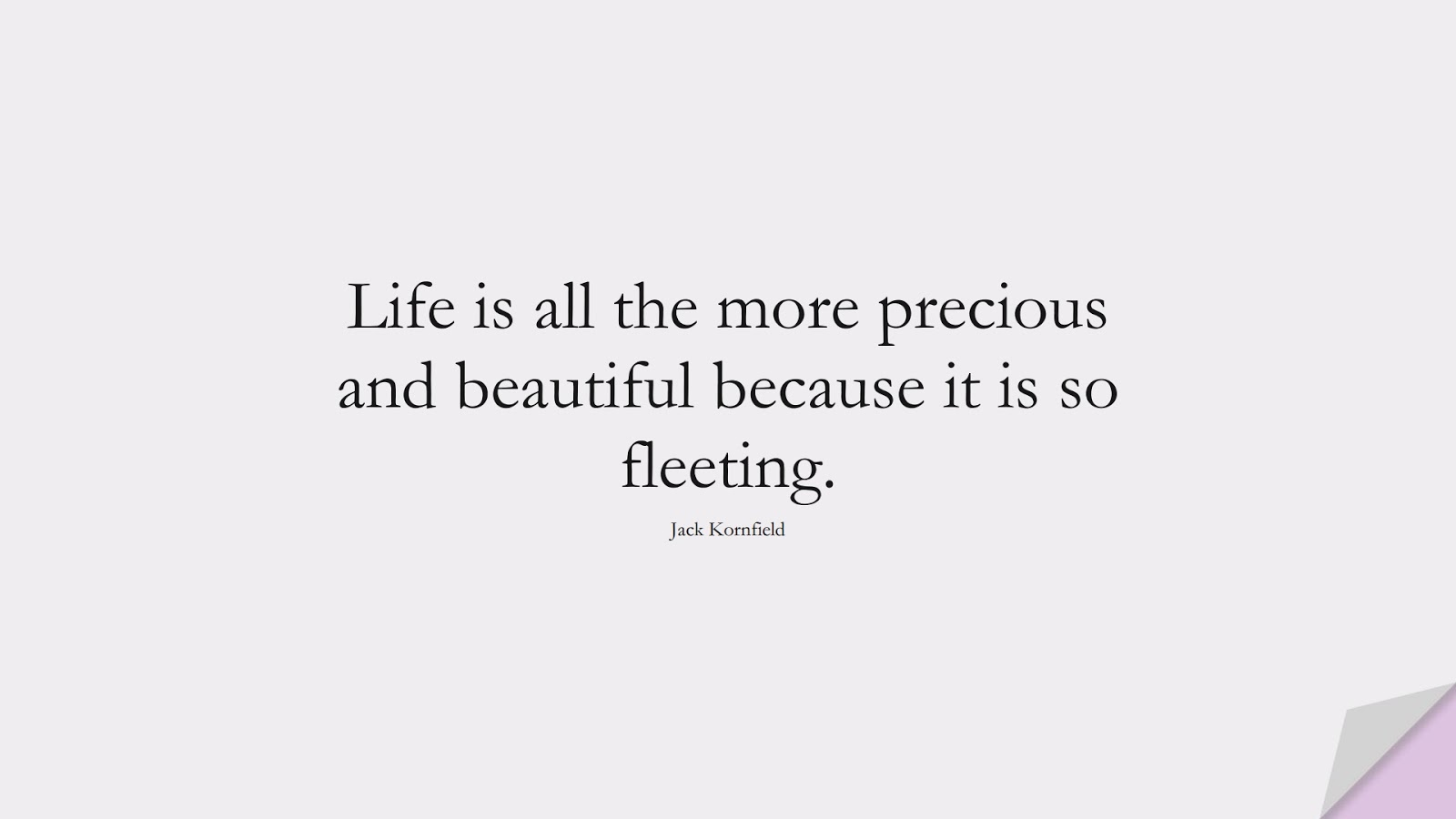 Life is all the more precious and beautiful because it is so fleeting. (Jack Kornfield);  #StoicQuotes