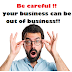 Be careful !! your business can be out of business!!