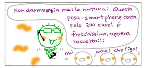 Non danneggia mai la natura! Questo posa-smartphone costa solo 200 euro! E' freschissimo, appena raccolto!!! Oh! Wow! Che figo!