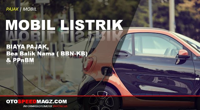 Biaya Pajak Mobil Listrik Besaran Tarif Bea Balik Nama Bbn Kb Serta Ppnbm Kendaraan Listrik Di Indonesia Otospeedmagz Com