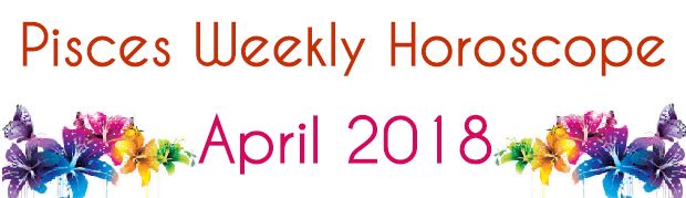Pisces Weekly Horoscope April 2018
