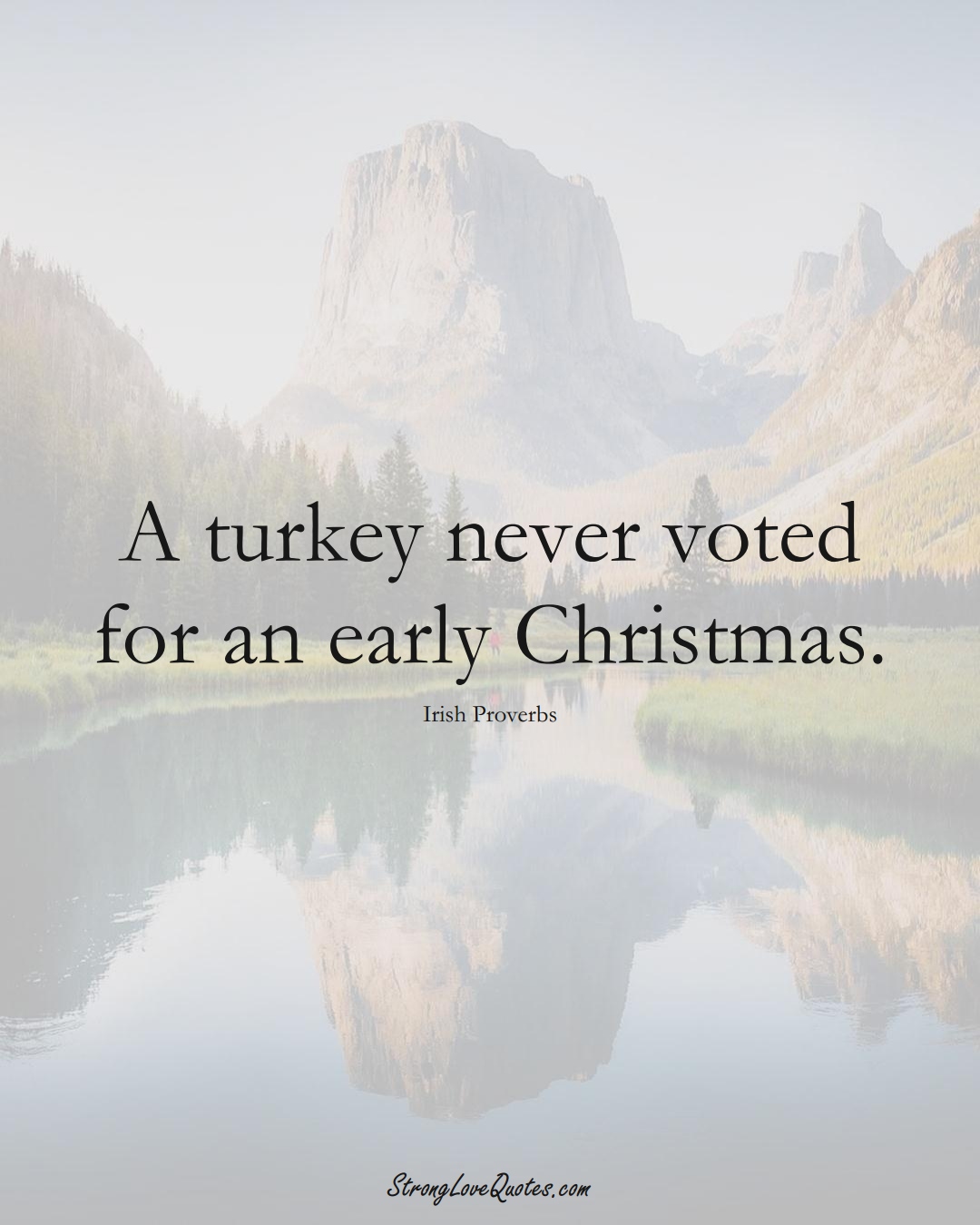 A turkey never voted for an early Christmas. (Irish Sayings);  #EuropeanSayings
