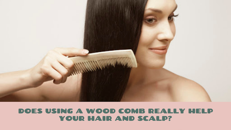 DOES USING A WOOD COMB REALLY HELP YOUR HAIR AND SCALP?