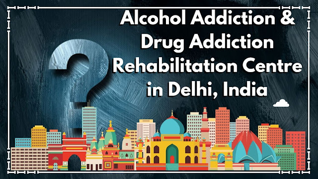 Alcohol Addiction & Drug Addiction Rehabilitation Centre in Delhi
