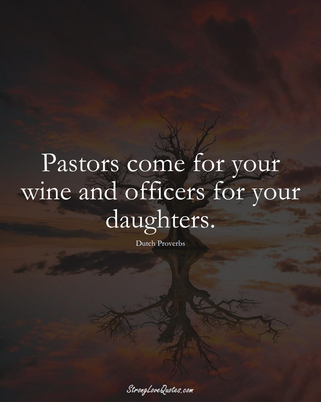 Pastors come for your wine and officers for your daughters. (Dutch Sayings);  #EuropeanSayings