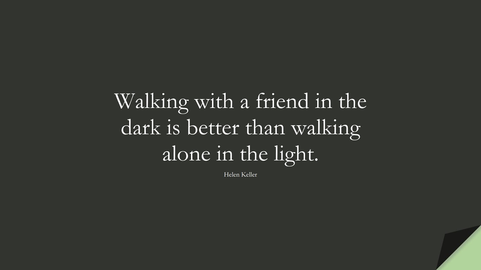 Walking with a friend in the dark is better than walking alone in the light. (Helen Keller);  #HumanityQuotes