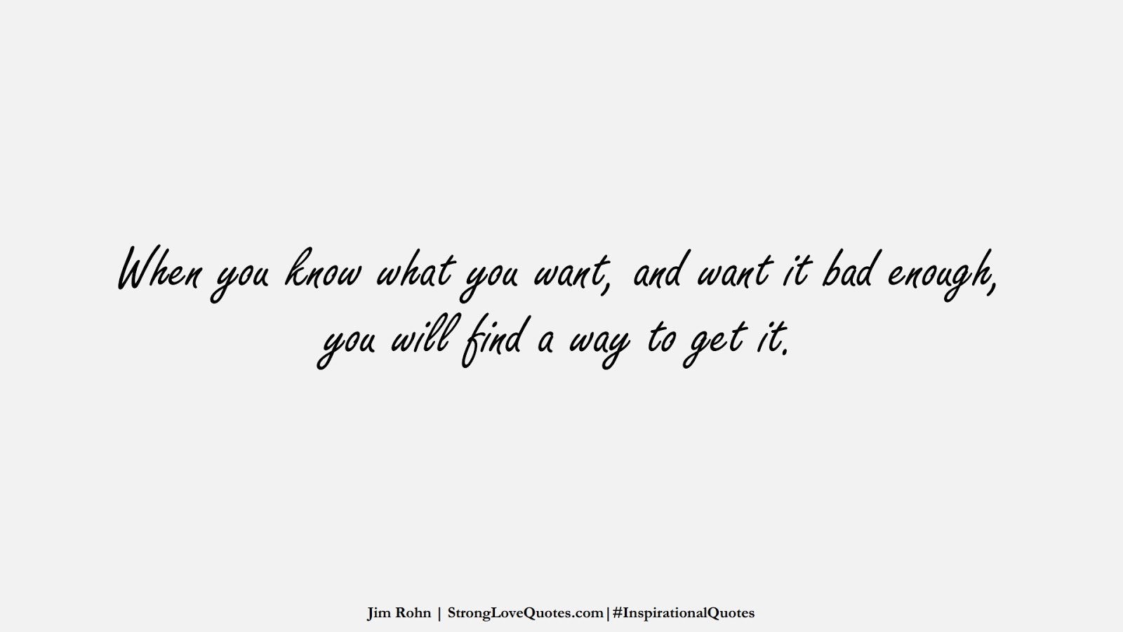 When you know what you want, and want it bad enough, you will find a way to get it. (Jim Rohn);  #InspirationalQuotes
