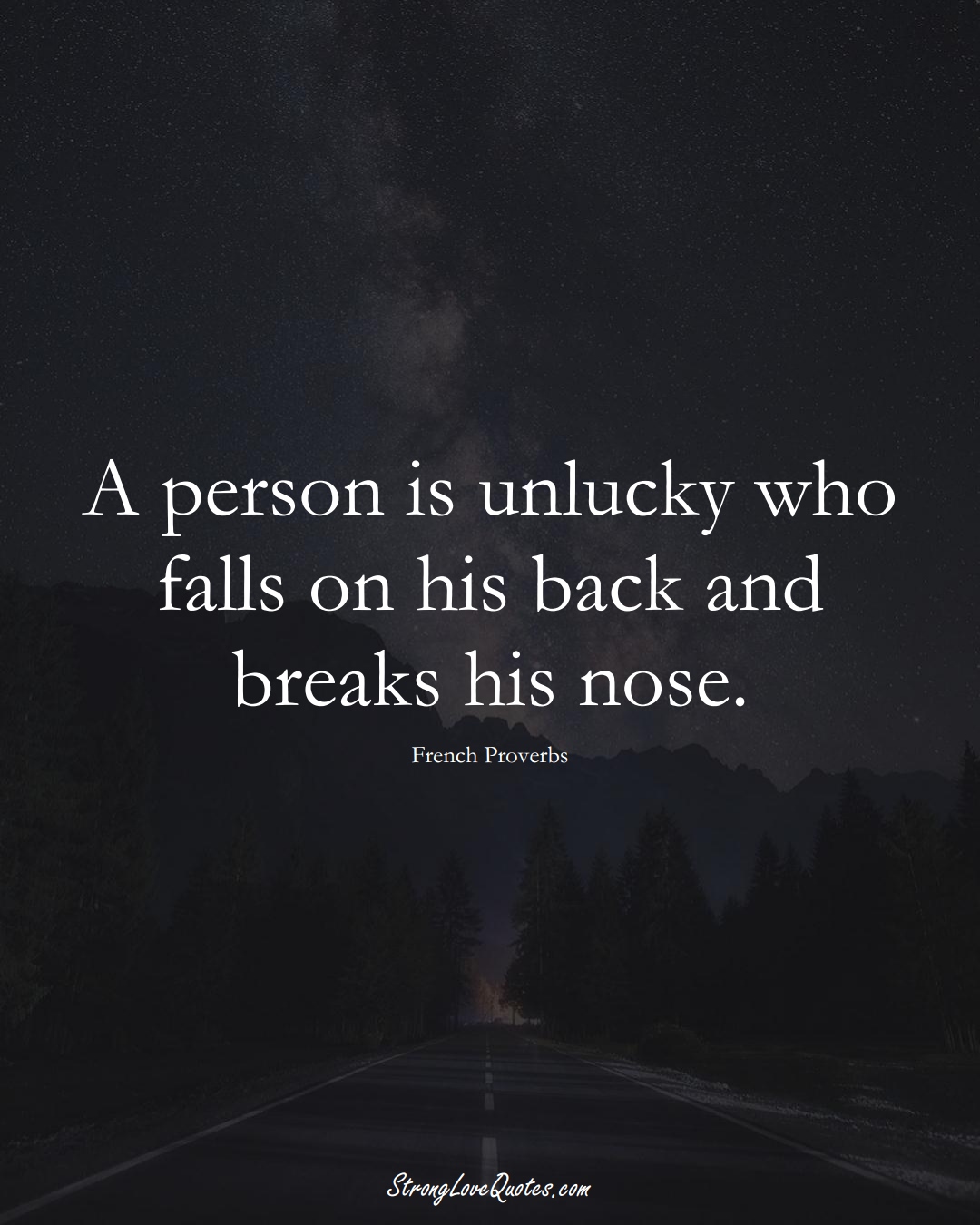 A person is unlucky who falls on his back and breaks his nose. (French Sayings);  #EuropeanSayings