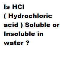 Is HCl ( Hydrochloric acid ) Soluble or Insoluble in water ? Is HCl ( Hydrochloric acid ) Soluble or Insoluble in water ?