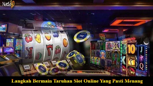 Langkah Bermain Taruhan Slot Online Yang Pasti Menang