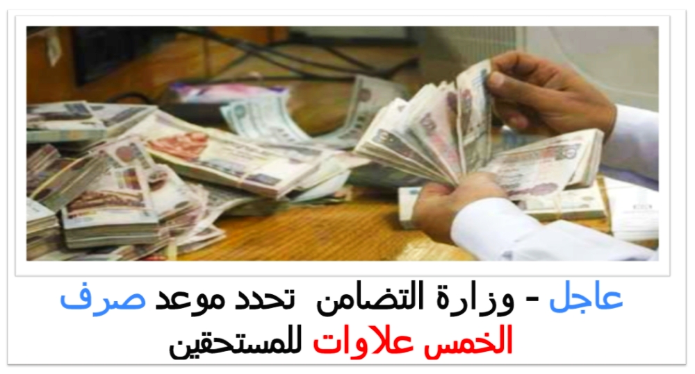 عاجل وزارة التضامن تحدد موعد صرف الخمس علاوات للمستحقين