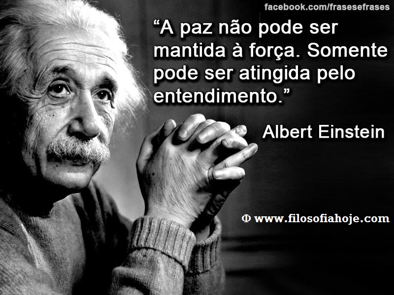 Filosofia Hoje: Frases de Filosofia - A paz não pode ser mantida a força.  Somente pode ser atingida pelo entendimento - Albert Einstein
