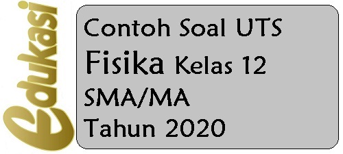 Contoh Soal UTS Fisika Kelas 12 SMA/MA Contoh Soal UTS Fisika Kelas 12 SMA/MA
