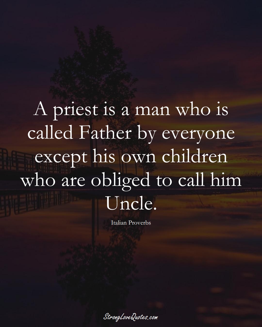 A priest is a man who is called Father by everyone except his own children who are obliged to call him Uncle. (Italian Sayings);  #EuropeanSayings