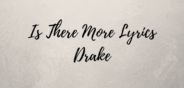 Drake - Is there more Lyrics - Scorpion Album - AlyricsZ.com