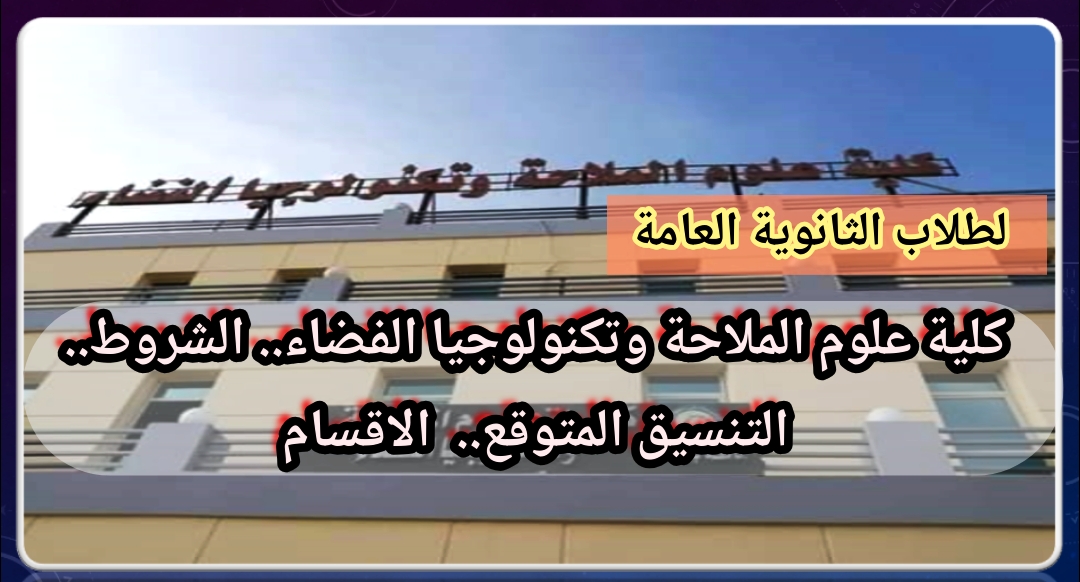 كلية علوم الملاحة وتكنولوجيا الفضاء التنسيق المتوقع الشروط مجالات العمل الاقسام لطلبة الثانوية العامة