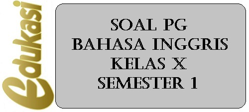 Soal PG bahasa inggris kelas X Semester 1 Soal PG bahasa inggris kelas X Semester 1