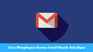 Cara Menghapus Semua Email Masuk Sekaligus Cara Menghapus Semua Email Masuk Sekaligus