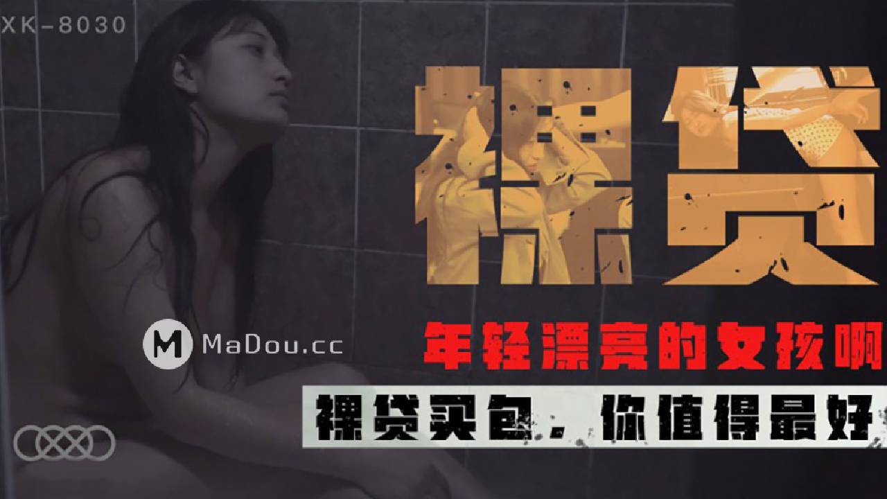 星空无限传媒XK-8030.裸贷.年轻漂亮的女孩啊.裸贷买包.你值得最好的