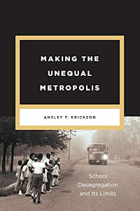 Making the Unequal Metropolis: School Desegregation and Its Limits (Historical Studies of Urban America)