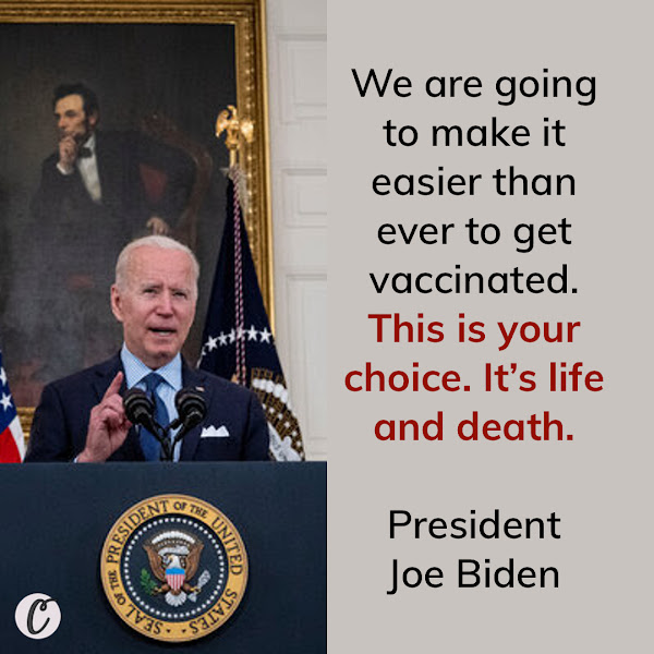 We are going to make it easier than ever to get vaccinated. This is your choice. It’s life and death. — President Joe Biden