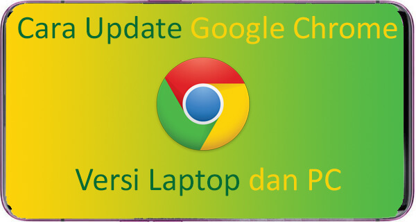Update Google Chrome Terbaru Laptop dan PC, Begini Cara Cepat nya