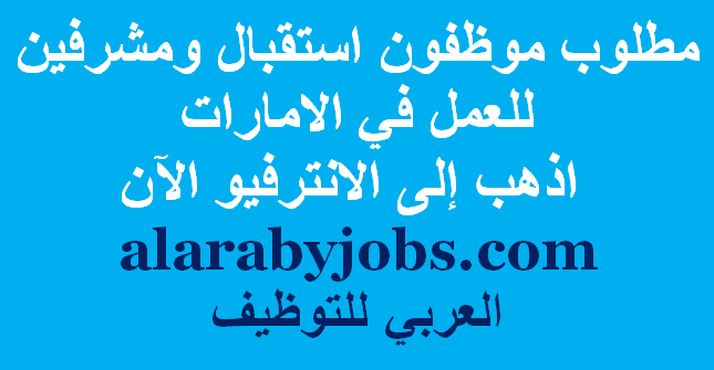 مطلوب موظفون استقبال ومشرفين للعمل في الامارات اذهب إلى الانترفيو الآن مطلوب موظفون استقبال ومشرفين للعمل في الامارات اذهب إلى الانترفيو الآن