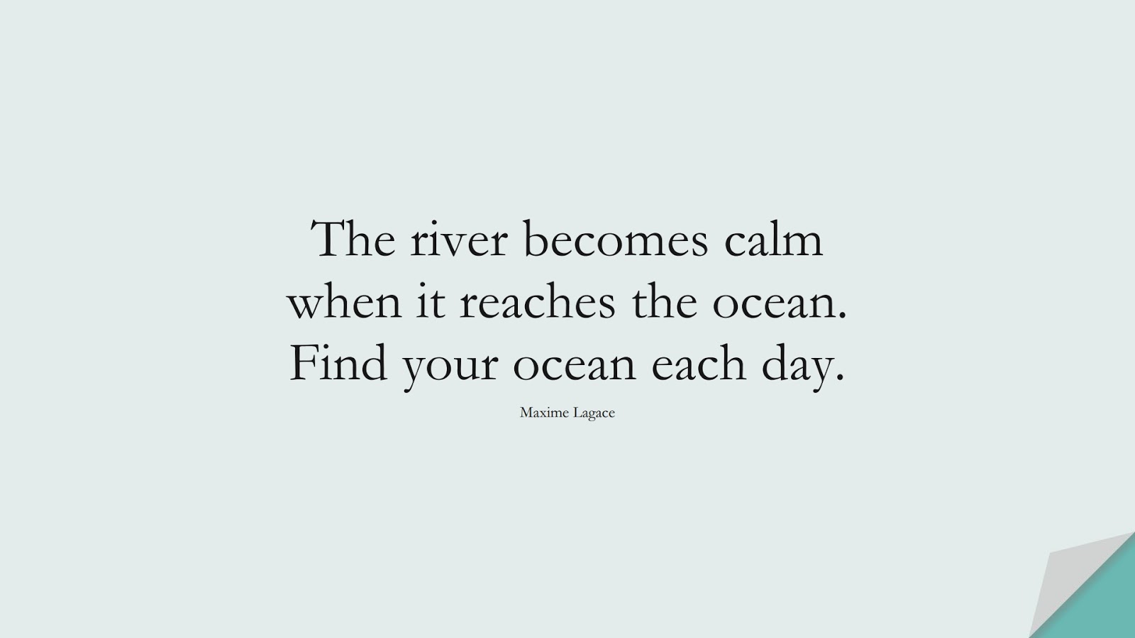 The river becomes calm when it reaches the ocean. Find your ocean each day. (Maxime Lagace);  #StressQuotes