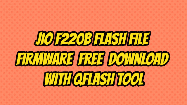 jio f220b flash file firmware Free download With QFlash tool