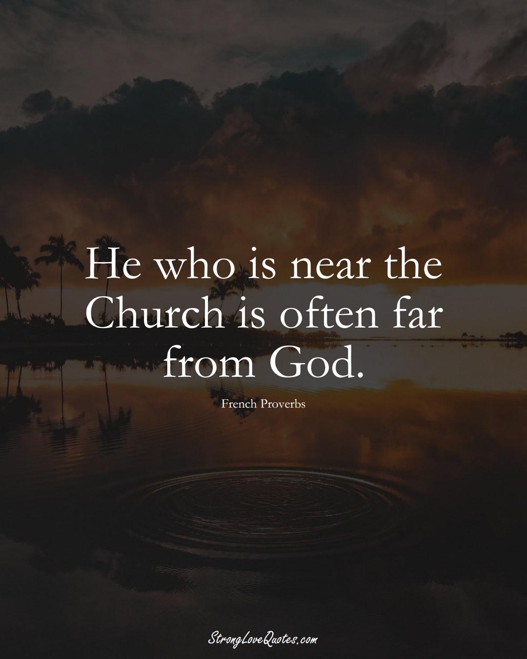 He who is near the Church is often far from God. (French Sayings);  #EuropeanSayings