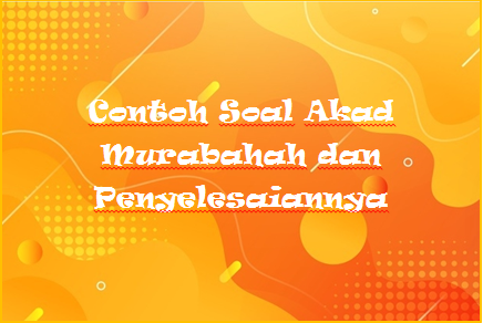 Contoh Soal Akad Murabahah Dan Penyelesaiannya Kak Raffi