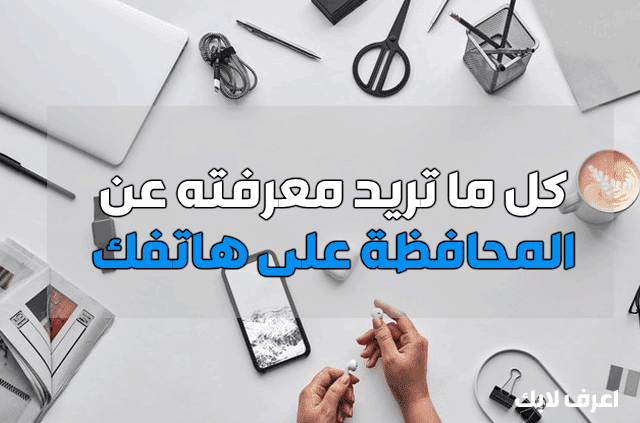 كيف تحافظ على سلامة هاتفك الأندرويد لأطول مدة كيف تحافظ على سلامة هاتفك الأندرويد لأطول مدة