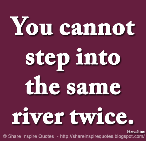 you can never step in the same river twice