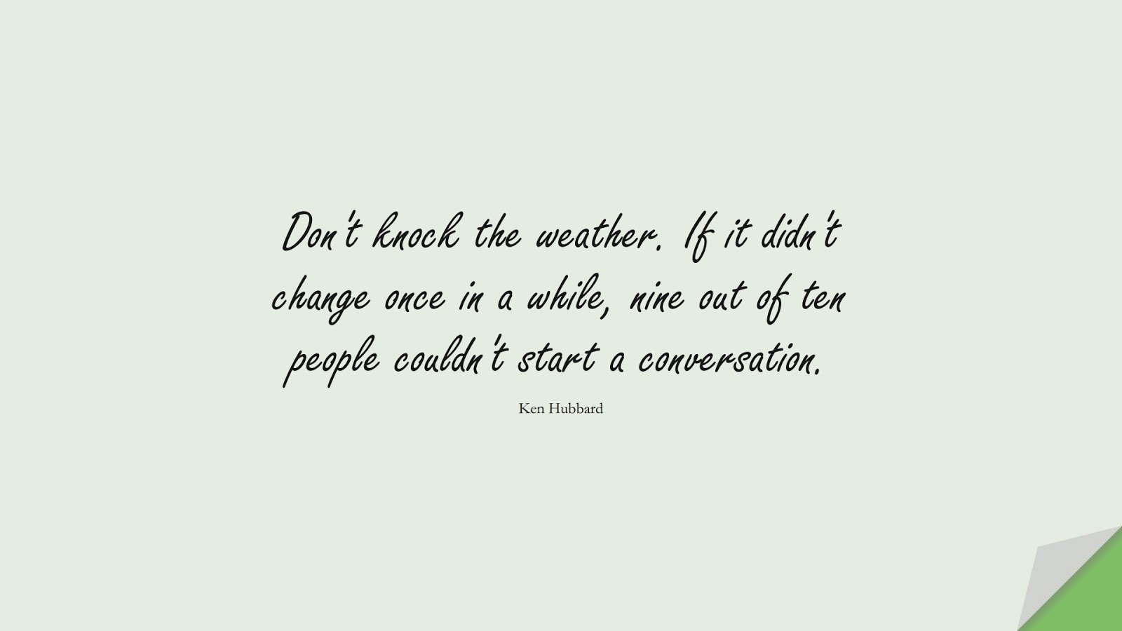Don't knock the weather. If it didn't change once in a while, nine out of ten people couldn't start a conversation. (Ken Hubbard);  #InspirationalQuotes