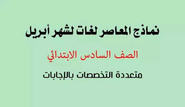 نماذج المعاصر لشهر ابريل منهج الصف السادس الابتدائي