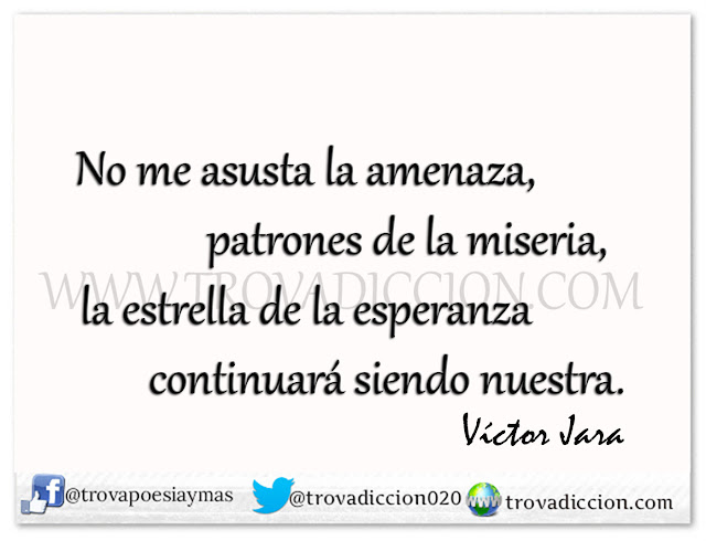 No me asusta la amenaza, patrones de la miseria, la estrella de la esperanza continuará siendo nuestra. 