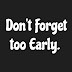 Don't Forget Too Early