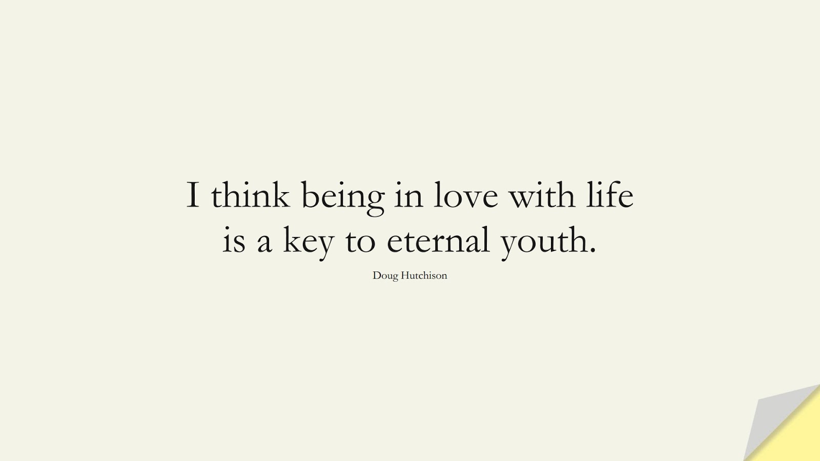I think being in love with life is a key to eternal youth. (Doug Hutchison);  #LifeQuotes