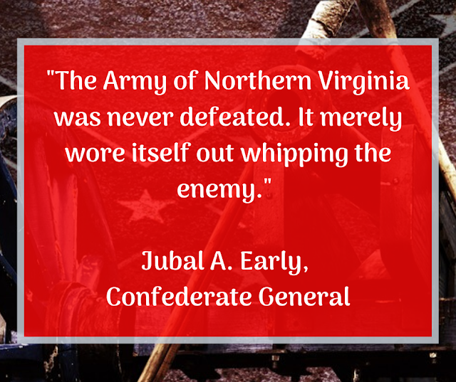 Jubal Early Quote: "The Army of Northern Virginia was never defeated. It merely wore itself out whipping the enemy." 