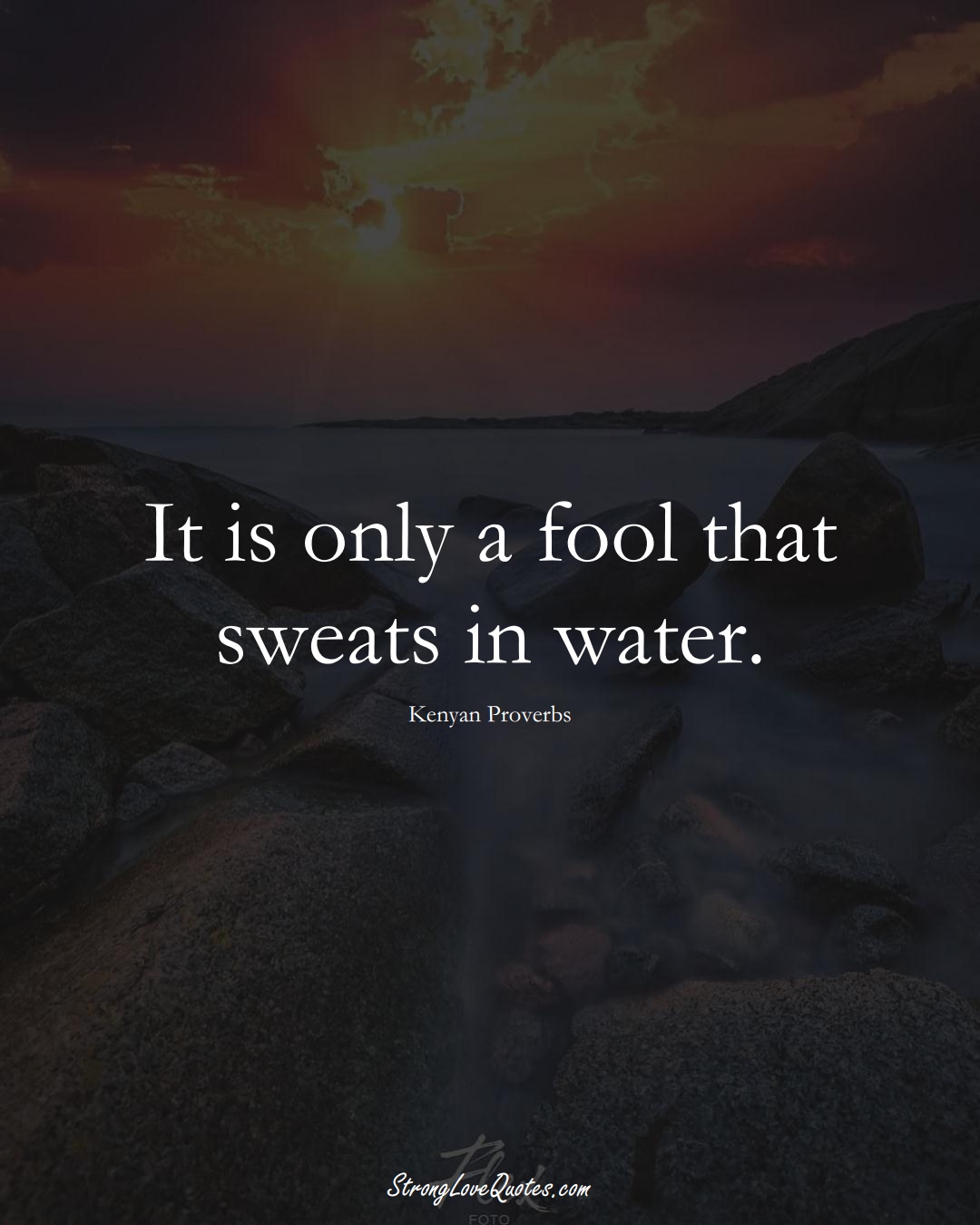 It is only a fool that sweats in water. (Kenyan Sayings);  #AfricanSayings