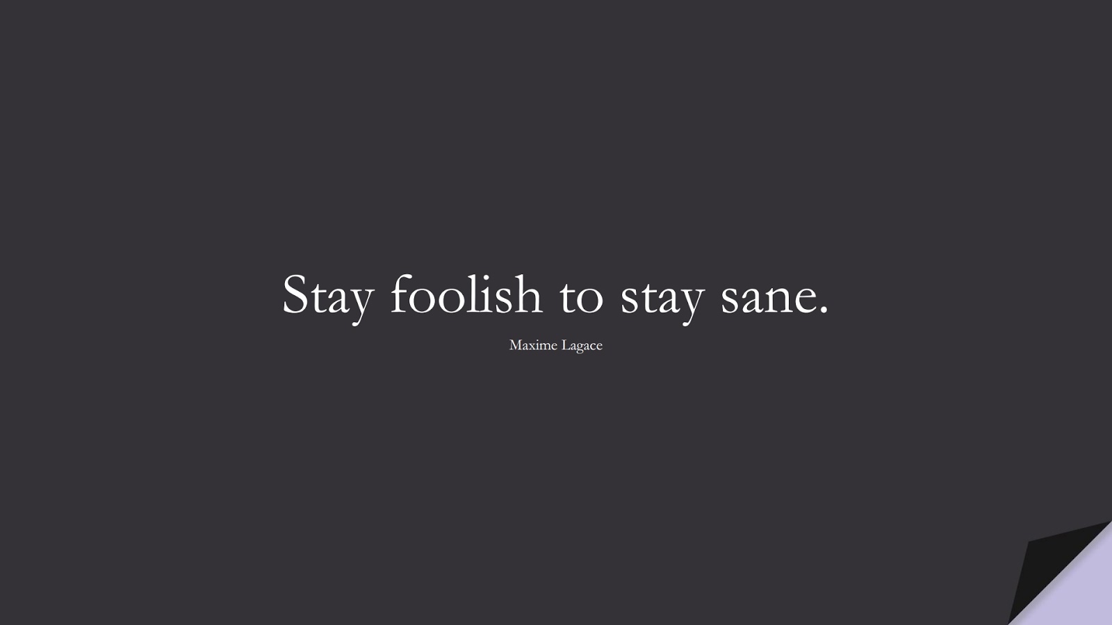Stay foolish to stay sane. (Maxime Lagace);  #ShortQuotes