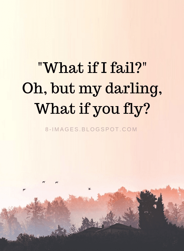 What if I fail? Oh, but my darling, What if you fly? Inspirational