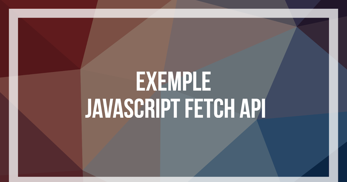 Exemple : Javascript Fetch API