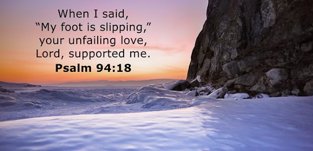     When I said, “My foot is slipping,” your unfailing love, Lord, supported me. 
