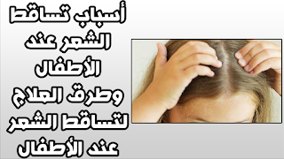 أسباب تساقط الشعر عند الأطفال وطرق العلاج  لتساقط الشعر عند الأطفال