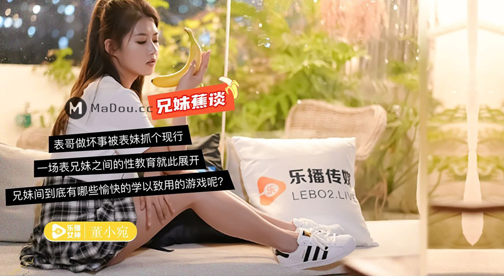 乐播传媒 蜜桃成熟之兄妹蕉谈 董小宛